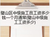璧山区中级施工员工资多少钱一个月通常(璧山中级施工工资多少)