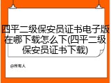 四平二级保安员证书电子版在哪下载怎么下(四平二级保安员证书下载)