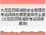 大足区四级消防安全管理员考试成绩在哪里查询怎么查(大足区四级消防考试成绩查询)