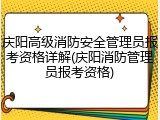 庆阳高级消防安全管理员报考资格详解(庆阳消防管理员报考资格)