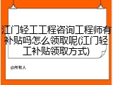 江门轻工工程咨询工程师有补贴吗怎么领取呢(江门轻工补贴领取方式)
