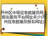 开州区中级应急救援员网上报名服务平台网址多少(开州应急救援员报名网址)