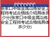 张家口中级金属冶炼安全工程师考试合格线介绍具体多少分(张家口中级金属冶炼安全工程师考试合格线具体多少分)