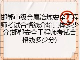 邯郸中级金属冶炼安全工程师考试合格线介绍具体多少分(邯郸安全工程师考试合格线多少分)