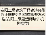 安阳二级建筑工程建造师附近正规培训机构有哪些怎么选(安阳二级建造师培训机构推荐)