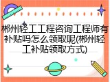 郴州轻工工程咨询工程师有补贴吗怎么领取呢(郴州轻工补贴领取方式)