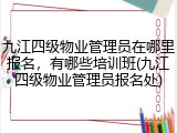 九江四级物业管理员在哪里报名，有哪些培训班(九江四级物业管理员报名处)
