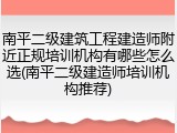 南平二级建筑工程建造师附近正规培训机构有哪些怎么选(南平二级建造师培训机构推荐)