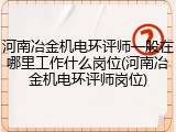 河南冶金机电环评师一般在哪里工作什么岗位(河南冶金机电环评师岗位)