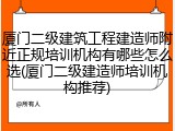 厦门二级建筑工程建造师附近正规培训机构有哪些怎么选(厦门二级建造师培训机构推荐)