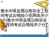 衡水中级金属冶炼安全工程师考试合格线介绍具体多少分(衡水中级金属冶炼安全工程师考试合格线多少分)
