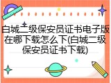白城二级保安员证书电子版在哪下载怎么下(白城二级保安员证书下载)