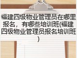 福建四级物业管理员在哪里报名，有哪些培训班(福建四级物业管理员报名培训班)
