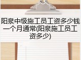 阳泉中级施工员工资多少钱一个月通常(阳泉施工员工资多少)