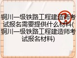 铜川一级铁路工程建造师考试报名需要提供什么材料(铜川一级铁路工程建造师考试报名材料)