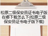松原二级保安员证书电子版在哪下载怎么下(松原二级保安员证书电子版下载)