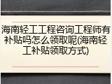 海南轻工工程咨询工程师有补贴吗怎么领取呢(海南轻工补贴领取方式)