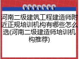 河南二级建筑工程建造师附近正规培训机构有哪些怎么选(河南二级建造师培训机构推荐)