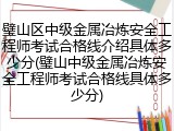 璧山区中级金属冶炼安全工程师考试合格线介绍具体多少分(璧山中级金属冶炼安全工程师考试合格线具体多少分)