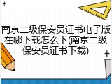南京二级保安员证书电子版在哪下载怎么下(南京二级保安员证书下载)