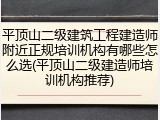 平顶山二级建筑工程建造师附近正规培训机构有哪些怎么选(平顶山二级建造师培训机构推荐)