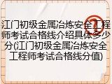 江门初级金属冶炼安全工程师考试合格线介绍具体多少分(江门初级金属冶炼安全工程师考试合格线分值)
