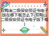 双鸭山二级保安员证书电子版在哪下载怎么下(双鸭山二级保安员证书电子版下载)