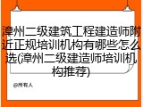 漳州二级建筑工程建造师附近正规培训机构有哪些怎么选(漳州二级建造师培训机构推荐)
