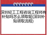 深圳轻工工程咨询工程师有补贴吗怎么领取呢(深圳补贴领取流程)