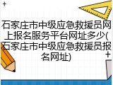 石家庄市中级应急救援员网上报名服务平台网址多少(石家庄市中级应急救援员报名网址)