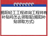揭阳轻工工程咨询工程师有补贴吗怎么领取呢(揭阳补贴领取方式)