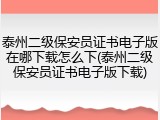 泰州二级保安员证书电子版在哪下载怎么下(泰州二级保安员证书电子版下载)