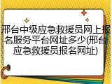 邢台中级应急救援员网上报名服务平台网址多少(邢台应急救援员报名网址)