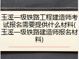 玉溪一级铁路工程建造师考试报名需要提供什么材料(玉溪一级铁路建造师报名材料)