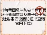 吐鲁番四级消防安全管理员证书查询官网及电子版下载(吐鲁番四级消防证书查询官网下载)