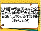 东城区中级金属冶炼安全工程师机构培训班当地周边的有吗(东城区安全工程师培训周边有吗)