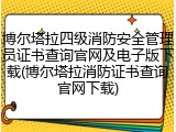 博尔塔拉四级消防安全管理员证书查询官网及电子版下载(博尔塔拉消防证书查询官网下载)