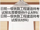 日照一级铁路工程建造师考试报名需要提供什么材料(日照一级铁路工程建造师考试报名材料)