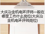 大庆冶金机电环评师一般在哪里工作什么岗位(大庆冶金机电环评师岗位)