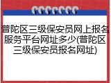 普陀区三级保安员网上报名服务平台网址多少(普陀区三级保安员报名网址)