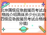 北京四级应急救援员考试合格线介绍具体多少分(北京四级应急救援员考试合格线分值)
