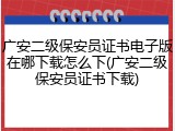 广安二级保安员证书电子版在哪下载怎么下(广安二级保安员证书下载)