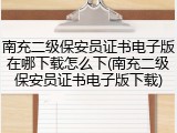 南充二级保安员证书电子版在哪下载怎么下(南充二级保安员证书电子版下载)