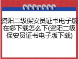 资阳二级保安员证书电子版在哪下载怎么下(资阳二级保安员证书电子版下载)