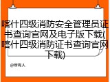喀什四级消防安全管理员证书查询官网及电子版下载(喀什四级消防证书查询官网下载)