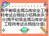 南平初级金属冶炼安全工程师考试合格线介绍具体多少分(南平初级金属冶炼安全工程师考试合格线分值)