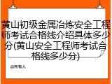 黄山初级金属冶炼安全工程师考试合格线介绍具体多少分(黄山安全工程师考试合格线多少分)