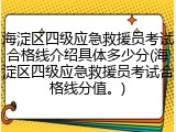 海淀区四级应急救援员考试合格线介绍具体多少分(海淀区四级应急救援员考试合格线分值。)