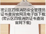 密云区四级消防安全管理员证书查询官网及电子版下载(密云区四级消防证书查询官网下载)