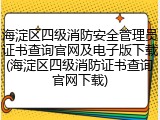 海淀区四级消防安全管理员证书查询官网及电子版下载(海淀区四级消防证书查询官网下载)